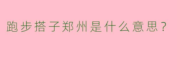 跑步搭子郑州是什么意思?