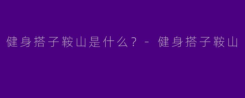 健身搭子鞍山是什么?