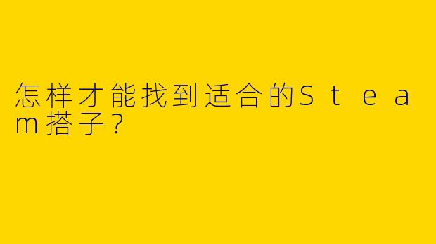怎样才能找到适合的Steam搭子？