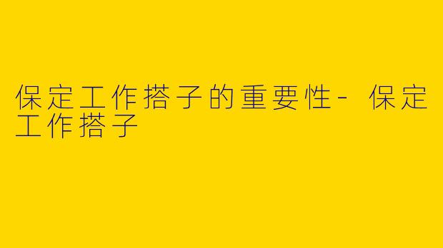 保定工作搭子的重要性-保定工作搭子