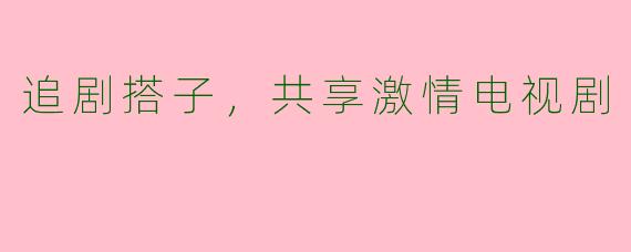 追剧搭子，共享激情电视剧