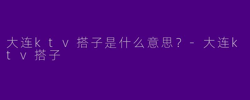 大连ktv搭子是什么意思？