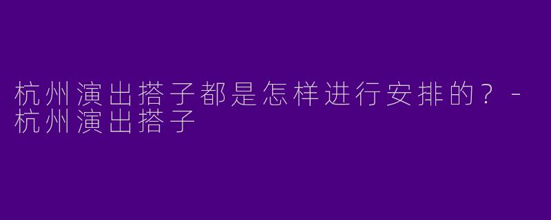杭州演出搭子都是怎样进行安排的?