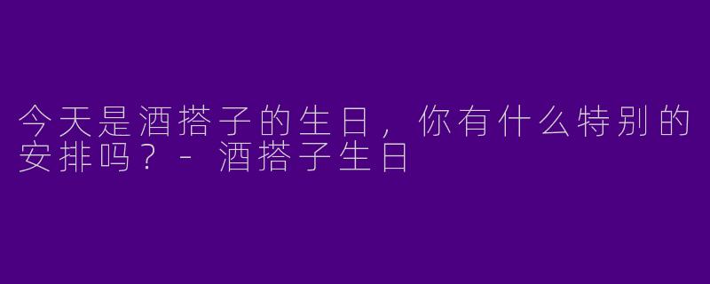 今天是酒搭子的生日，你有什么特别的安排吗？