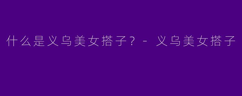 什么是义乌美女搭子?