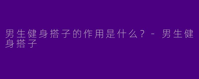 男生健身搭子的作用是什么?