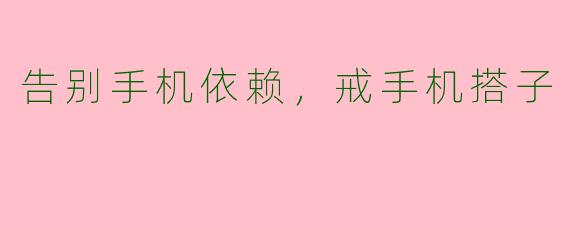 告别手机依赖,戒手机搭子