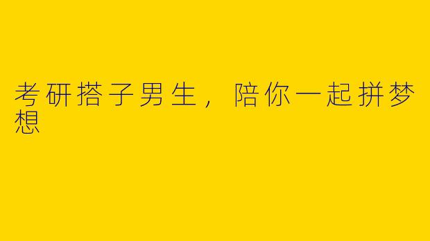 考研搭子男生,陪你一起拼梦想
