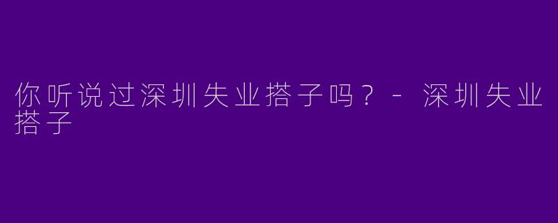 你听说过深圳失业搭子吗？
