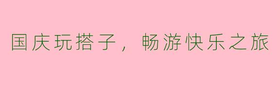 国庆玩搭子，畅游快乐之旅
