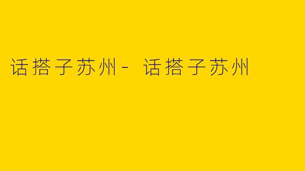 话搭子苏州-话搭子苏州
