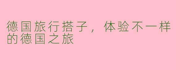 德国旅行搭子，体验不一样的德国之旅