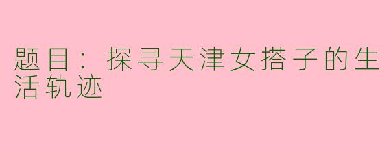 题目：探寻天津女搭子的生活轨迹
