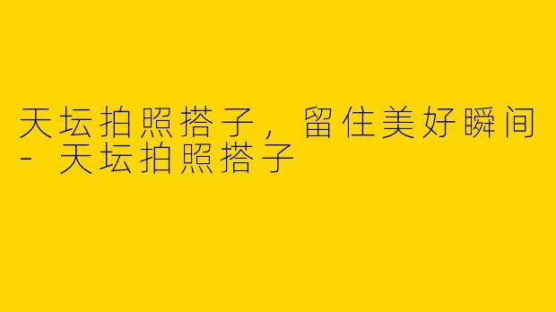 天坛拍照搭子，留住美好瞬间
