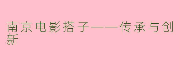 南京电影搭子——传承与创新