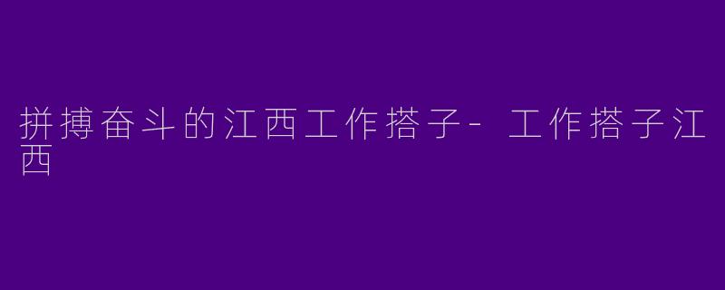 拼搏奋斗的江西工作搭子-工作搭子江西