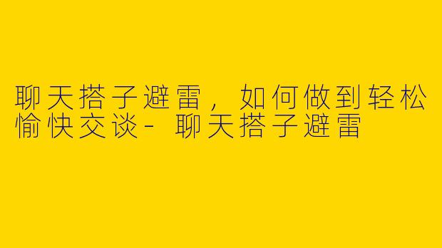 聊天搭子避雷，如何做到轻松愉快交谈-聊天搭子避雷