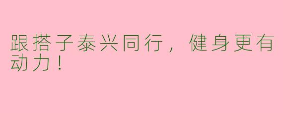 跟搭子泰兴同行，健身更有动力！