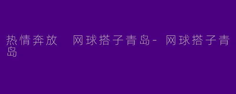 热情奔放 网球搭子青岛-网球搭子青岛