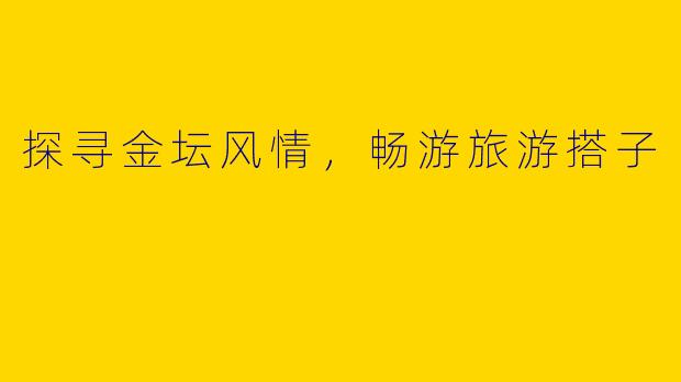 探寻金坛风情,畅游旅游搭子