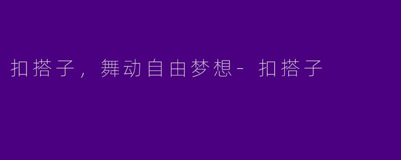 扣搭子，舞动自由梦想-扣搭子