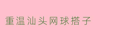 重温汕头网球搭子 
