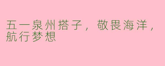 五一泉州搭子，敬畏海洋，航行梦想