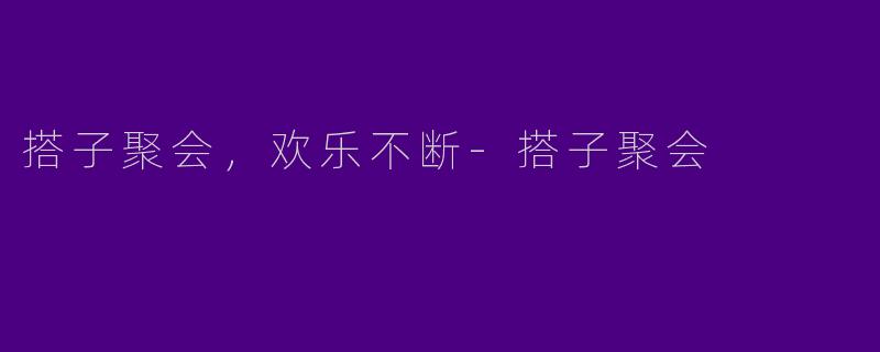 搭子聚会，欢乐不断-搭子聚会