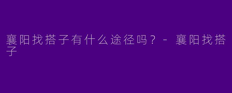 襄阳找搭子有什么途径吗?