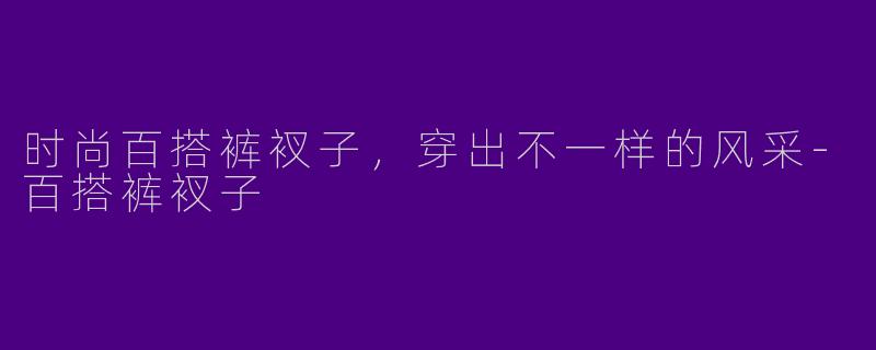 时尚百搭裤衩子，穿出不一样的风采-百搭裤衩子
