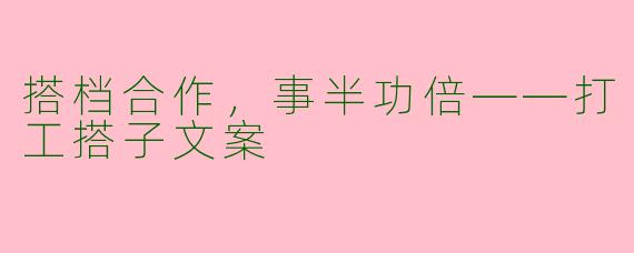 搭档合作，事半功倍——打工搭子文案