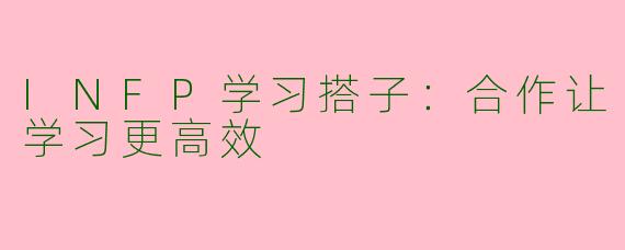 INFP学习搭子：合作让学习更高效