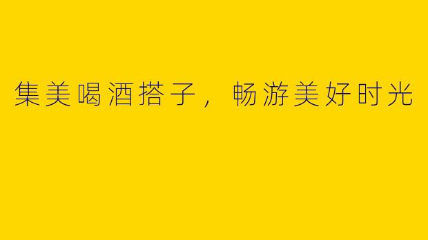 集美喝酒搭子，畅游美好时光