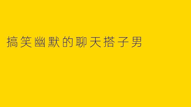 搞笑幽默的聊天搭子男