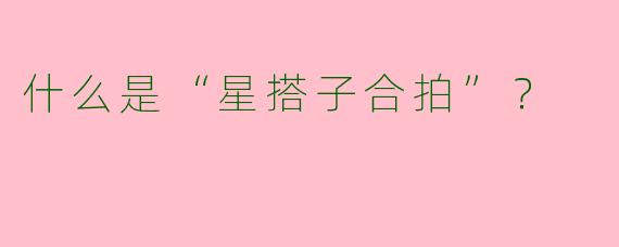 什么是“星搭子合拍”？