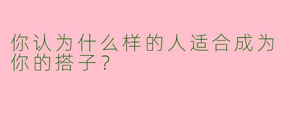 你认为什么样的人适合成为你的搭子?