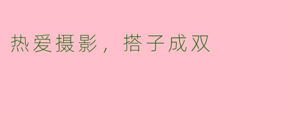 热爱摄影，搭子成双