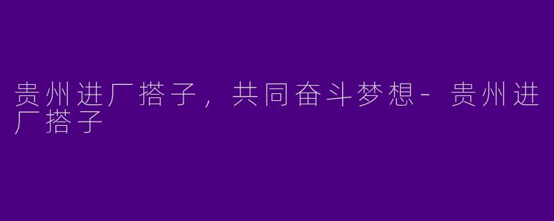 贵州进厂搭子，共同奋斗梦想
