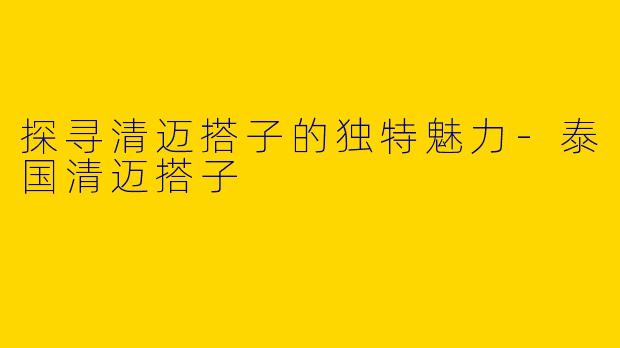 探寻清迈搭子的独特魅力-泰国清迈搭子