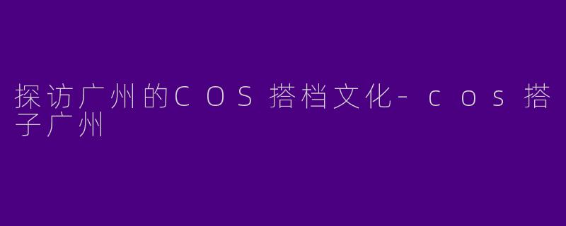 探访广州的COS搭档文化-cos搭子广州