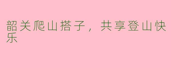 韶关爬山搭子，共享登山快乐