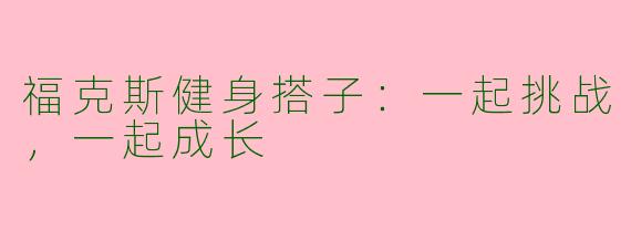 福克斯健身搭子：一起挑战，一起成长