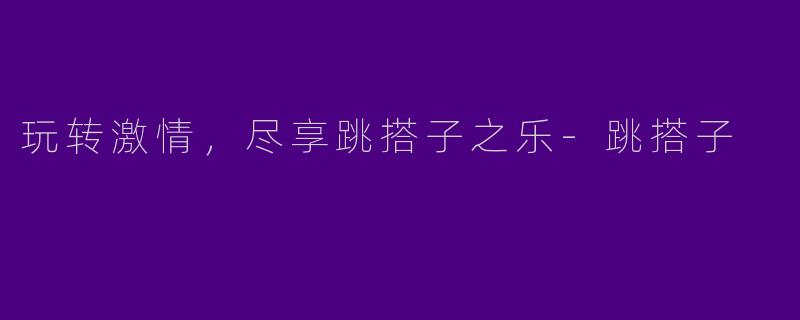 玩转激情，尽享跳搭子之乐