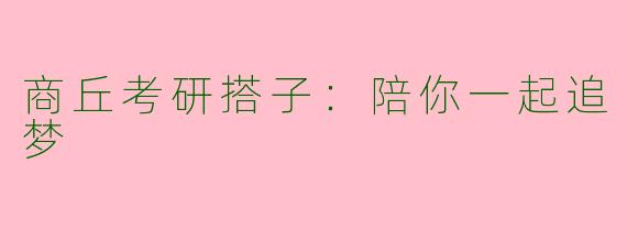 商丘考研搭子：陪你一起追梦