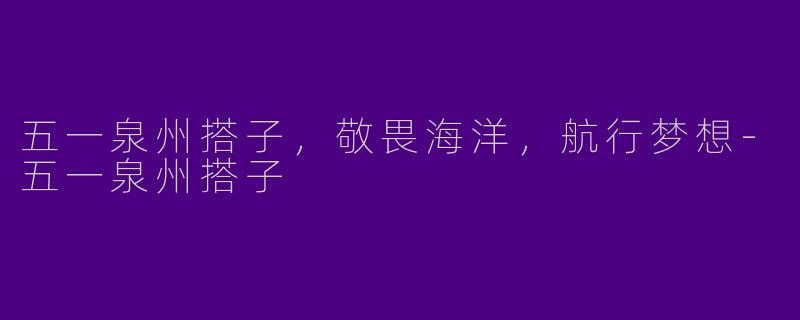 五一泉州搭子,敬畏海洋,航行梦想