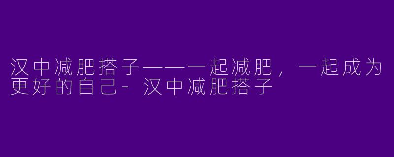 汉中减肥搭子——一起减肥,一起成为更好的自己