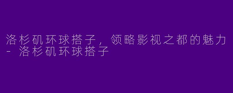 洛杉矶环球搭子，领略影视之都的魅力