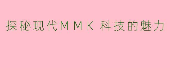 探秘现代MMK科技的魅力