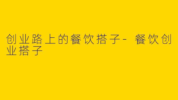 创业路上的餐饮搭子-餐饮创业搭子