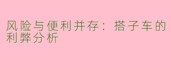 风险与便利并存：搭子车的利弊分析